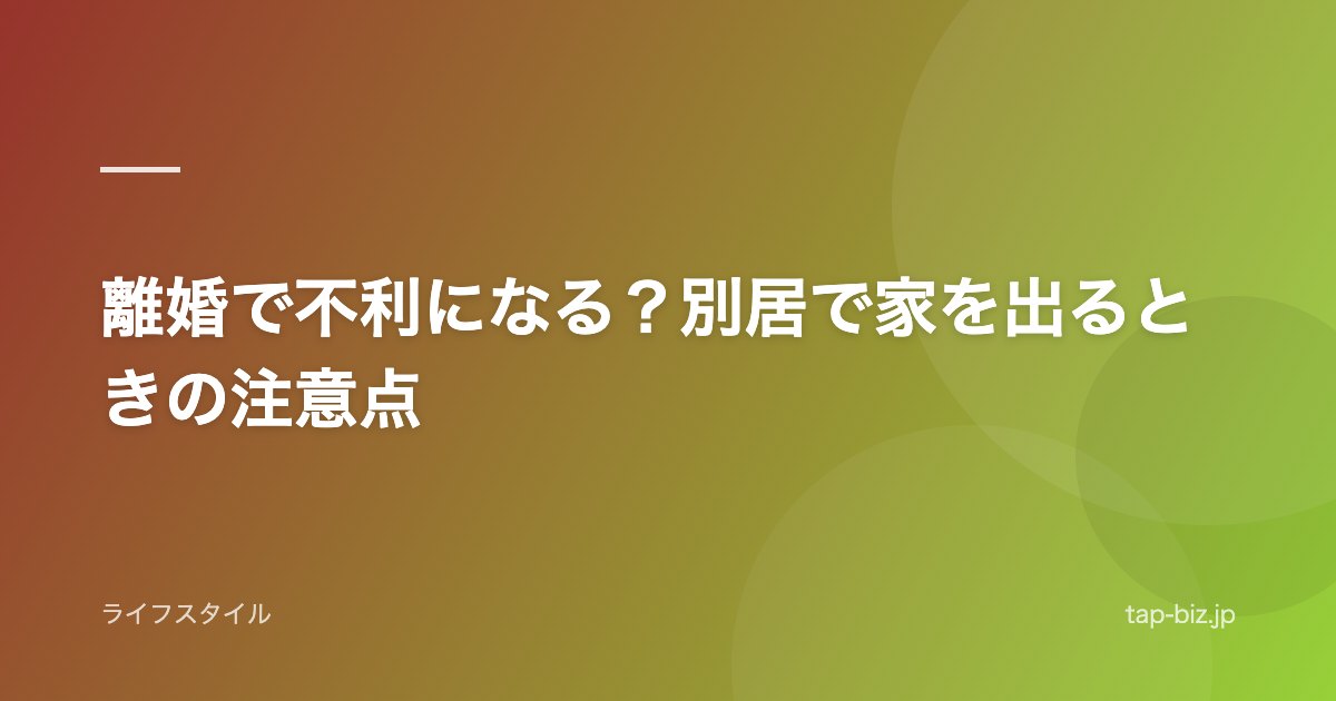 離婚で不利になる？別居で家を出るときの注意点