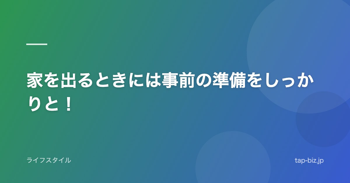 家を出るときには事前の準備をしっかりと！