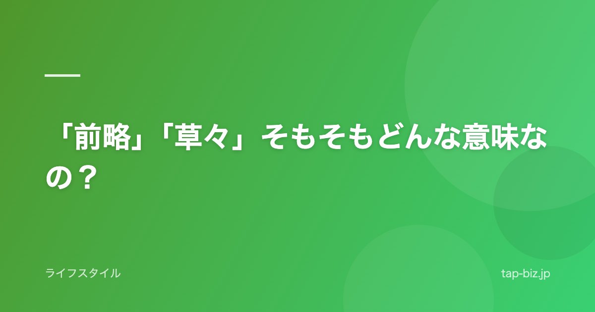 「前略」「草々」そもそもどんな意味なの？