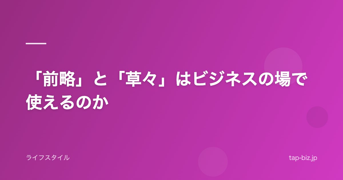 「前略」と「草々」はビジネスの場で使えるのか
