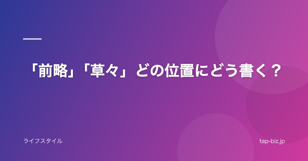 「前略」「草々」どの位置にどう書く？
