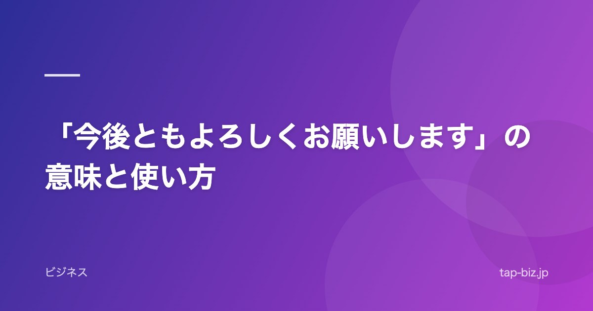 「今後ともよろしくお願いします」の意味と使い方
