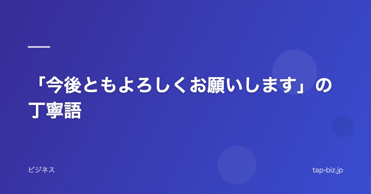 「今後ともよろしくお願いします」の丁寧語