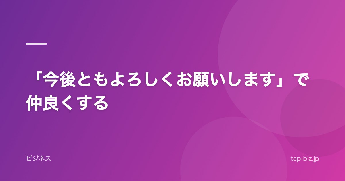 「今後ともよろしくお願いします」で仲良くする