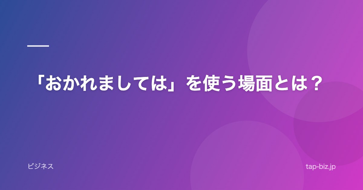 「おかれましては」を使う場面とは？