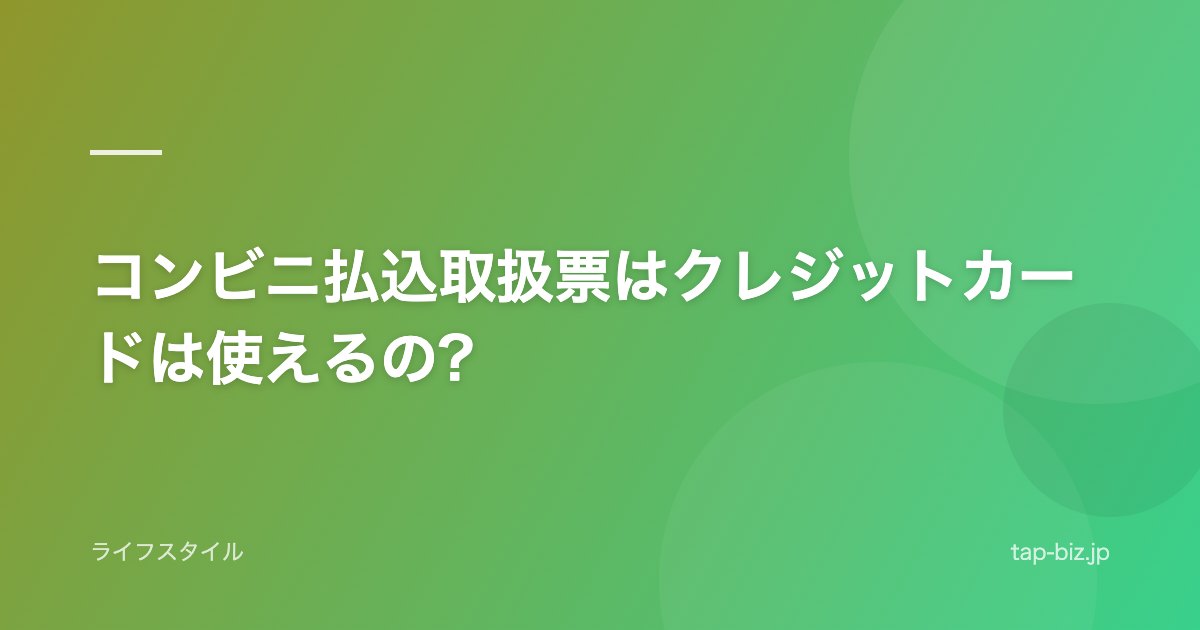 コンビニ払込取扱票はクレジットカードは使えるの?