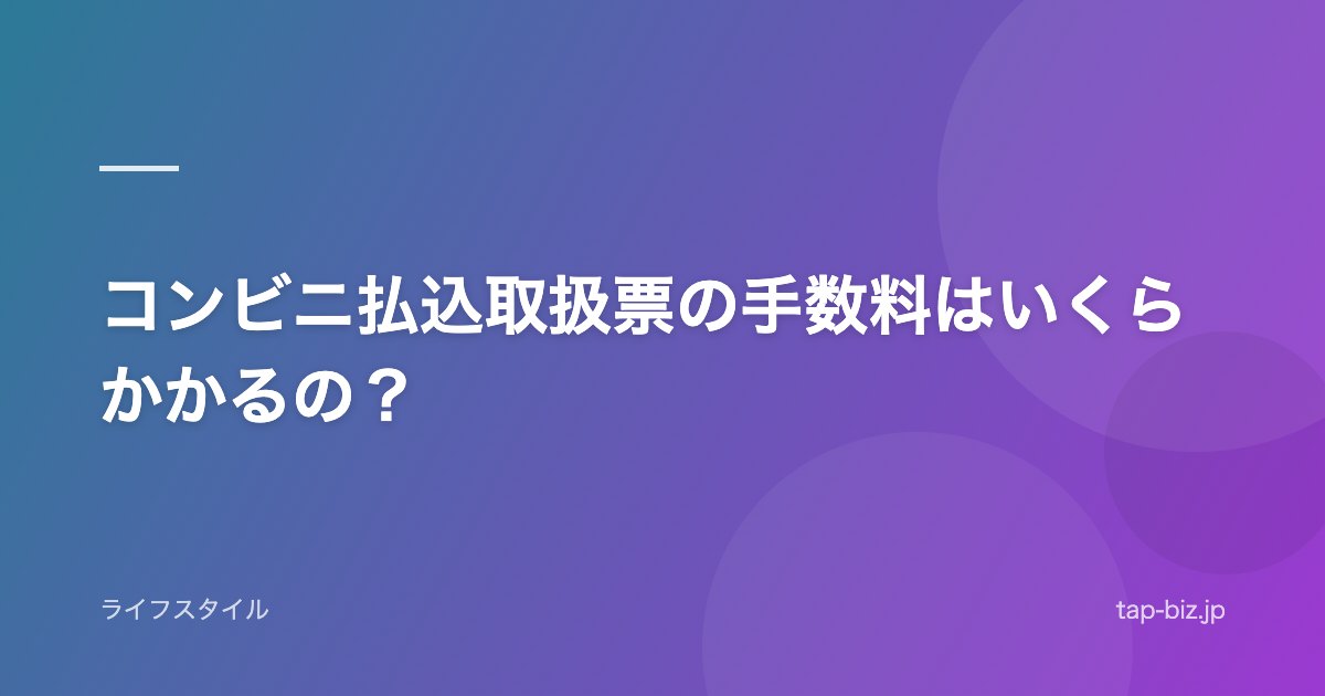 コンビニ払込取扱票の手数料はいくらかかるの？