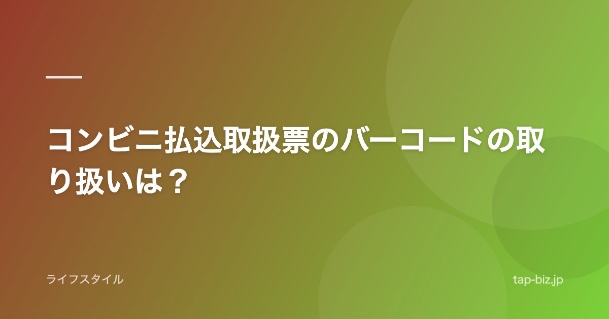コンビニ払込取扱票のバーコードの取り扱いは？