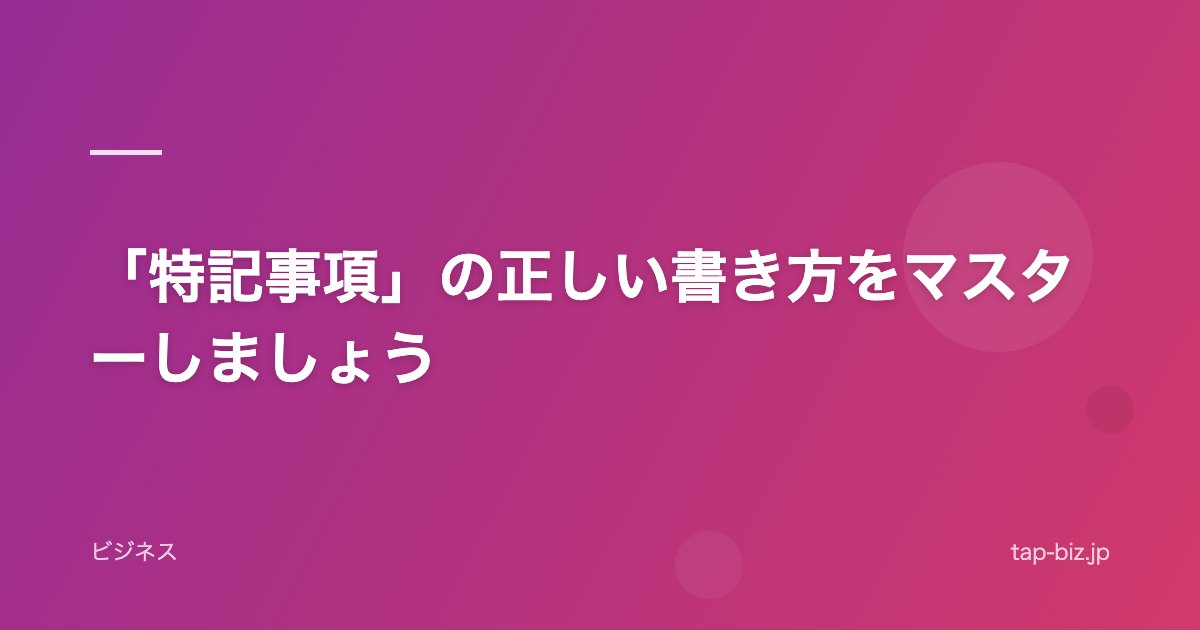 「特記事項」の正しい書き方をマスターしましょう
