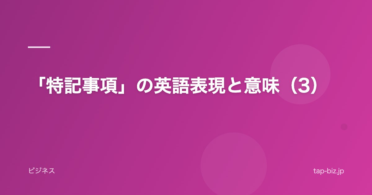 「特記事項」の英語表現と意味（3）