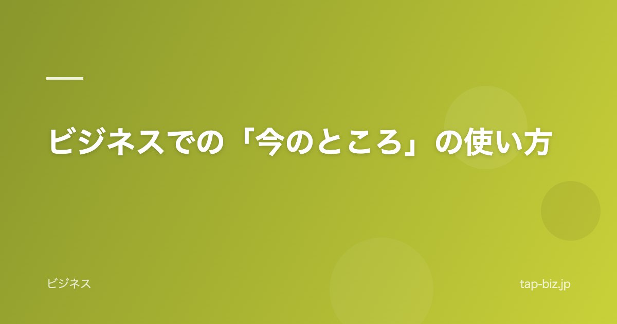 ビジネスでの「今のところ」の使い方