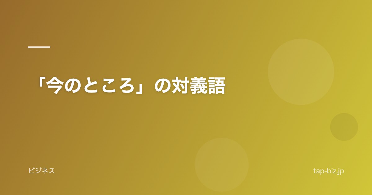 「今のところ」の対義語