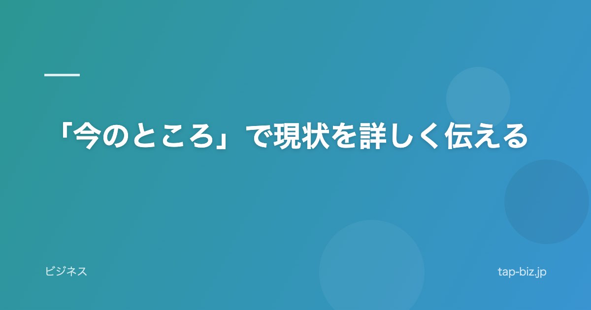 「今のところ」で現状を詳しく伝える