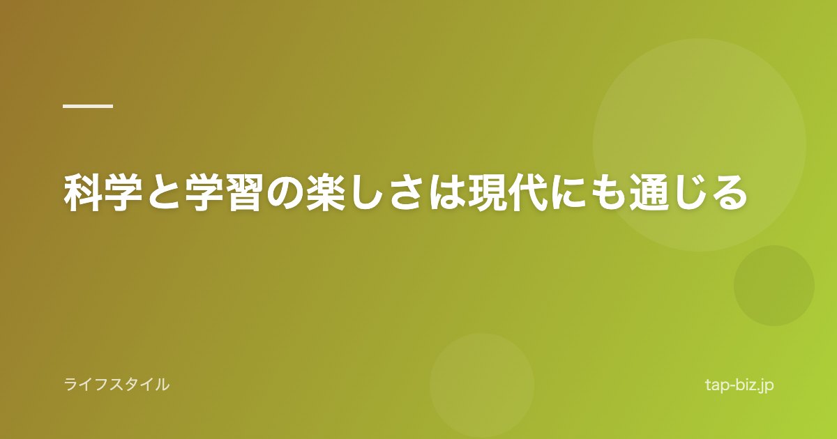 科学と学習の楽しさは現代にも通じる