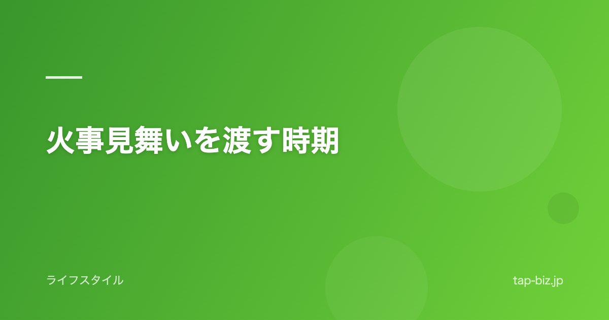 火事見舞いを渡す時期