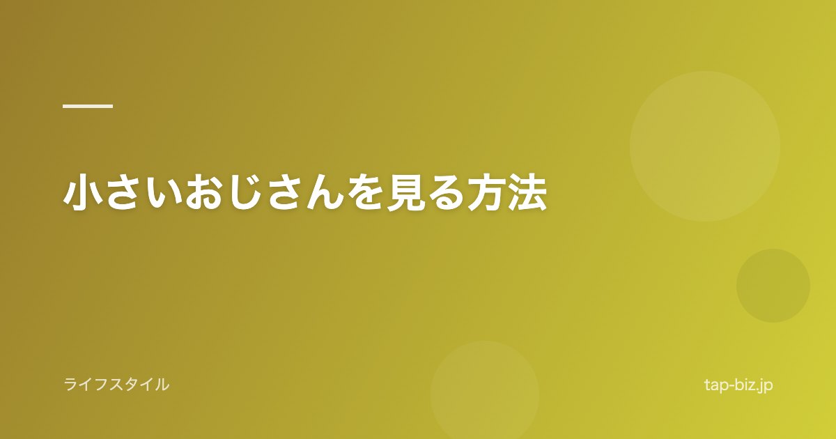 小さいおじさんを見る方法