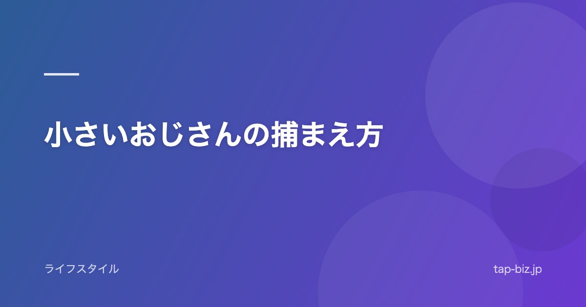 小さいおじさんの捕まえ方