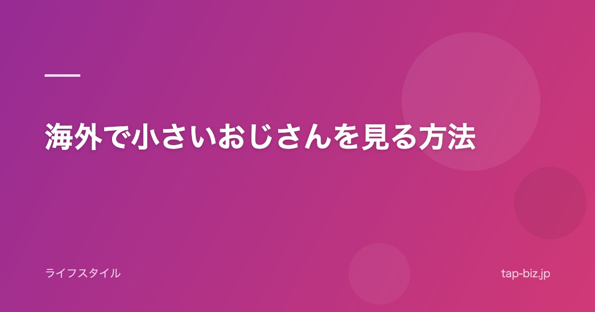 海外で小さいおじさんを見る方法