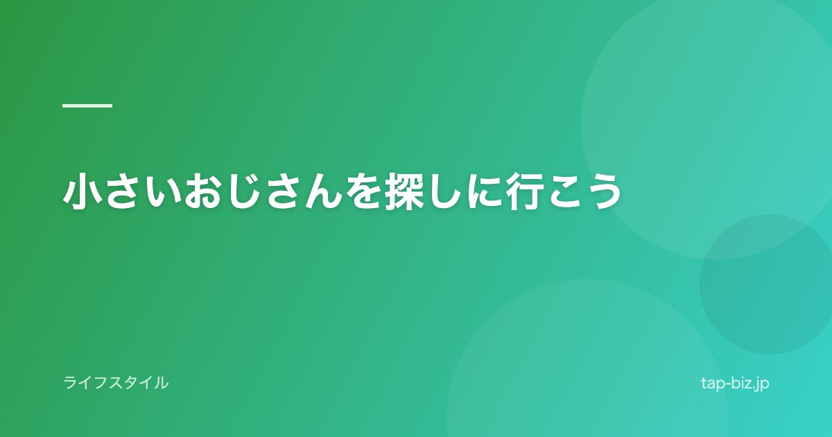 小さいおじさんを探しに行こう