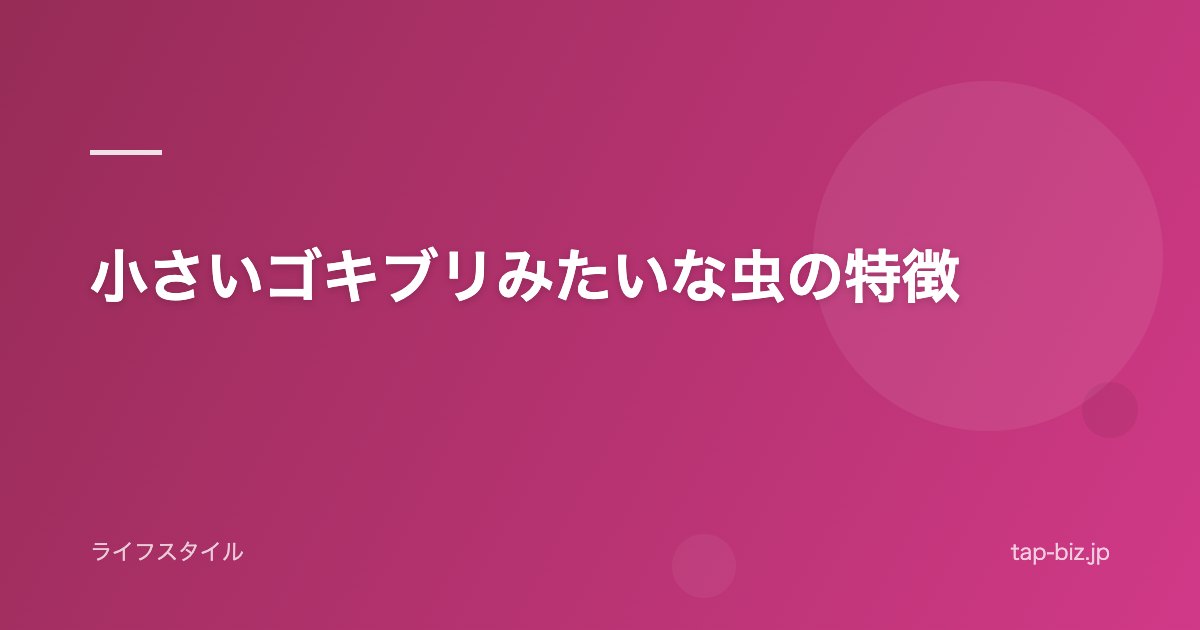 小さいゴキブリみたいな虫の特徴