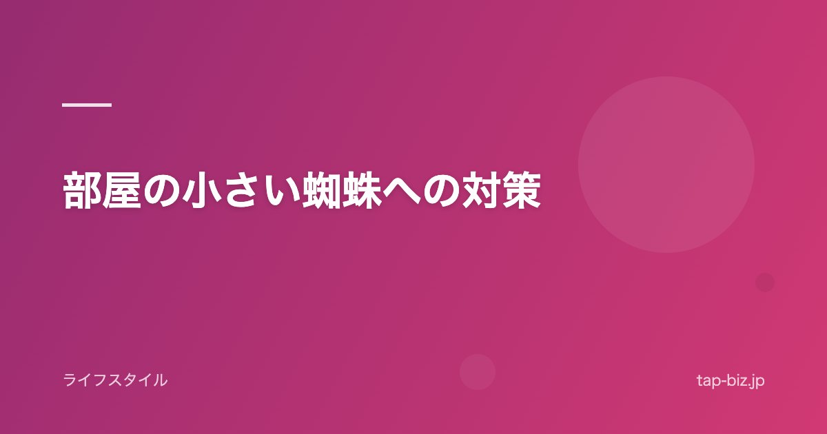 部屋の小さい蜘蛛への対策