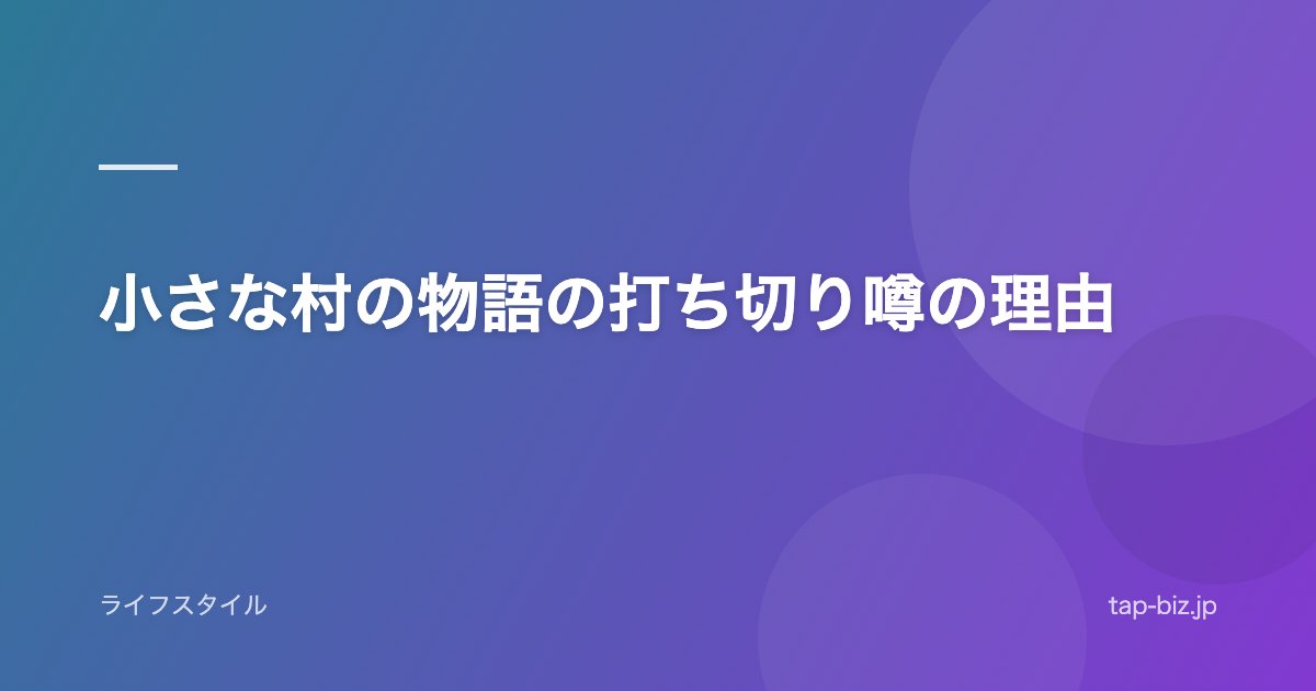 小さな村の物語の打ち切り噂の理由