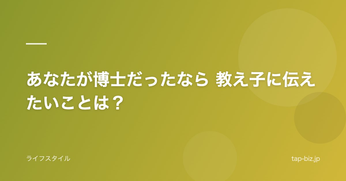 あなたが博士だったなら 教え子に伝えたいことは？