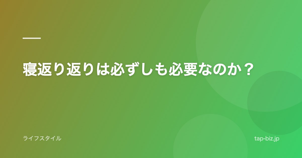 寝返り返りは必ずしも必要なのか？