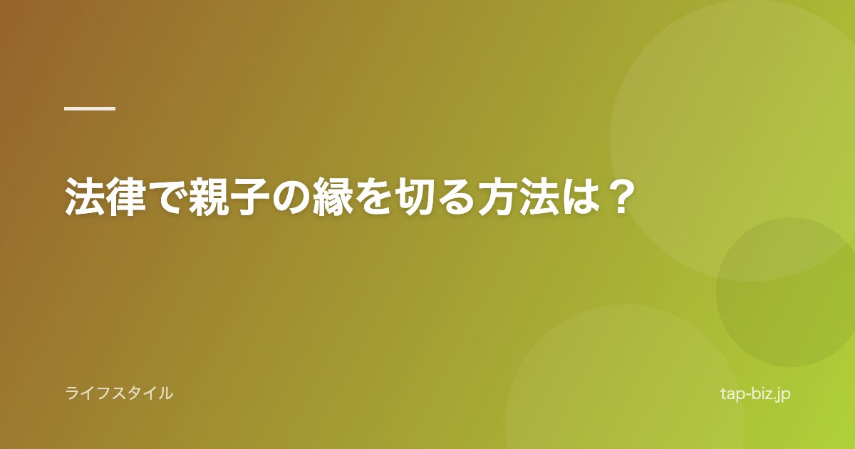 法律で親子の縁を切る方法は？