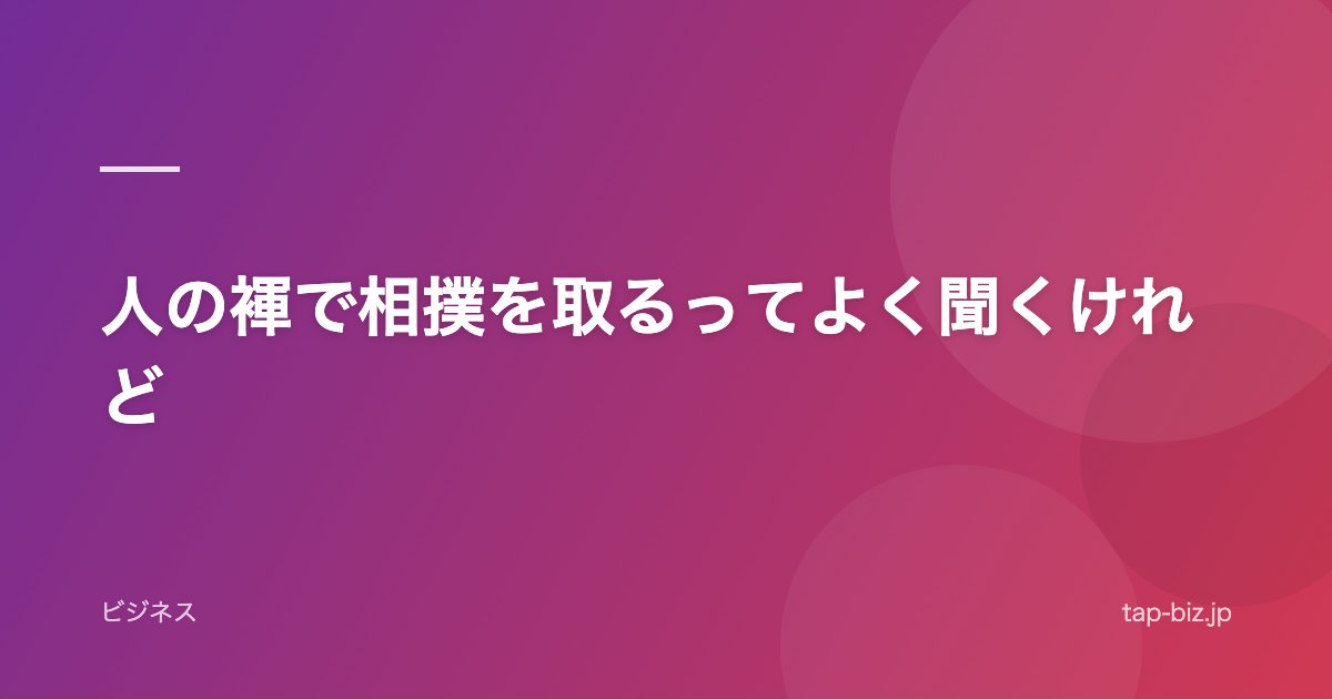 人の褌で相撲を取るってよく聞くけれど