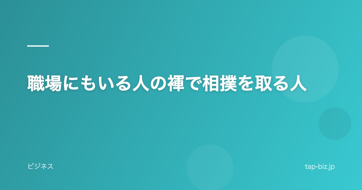職場にもいる人の褌で相撲を取る人