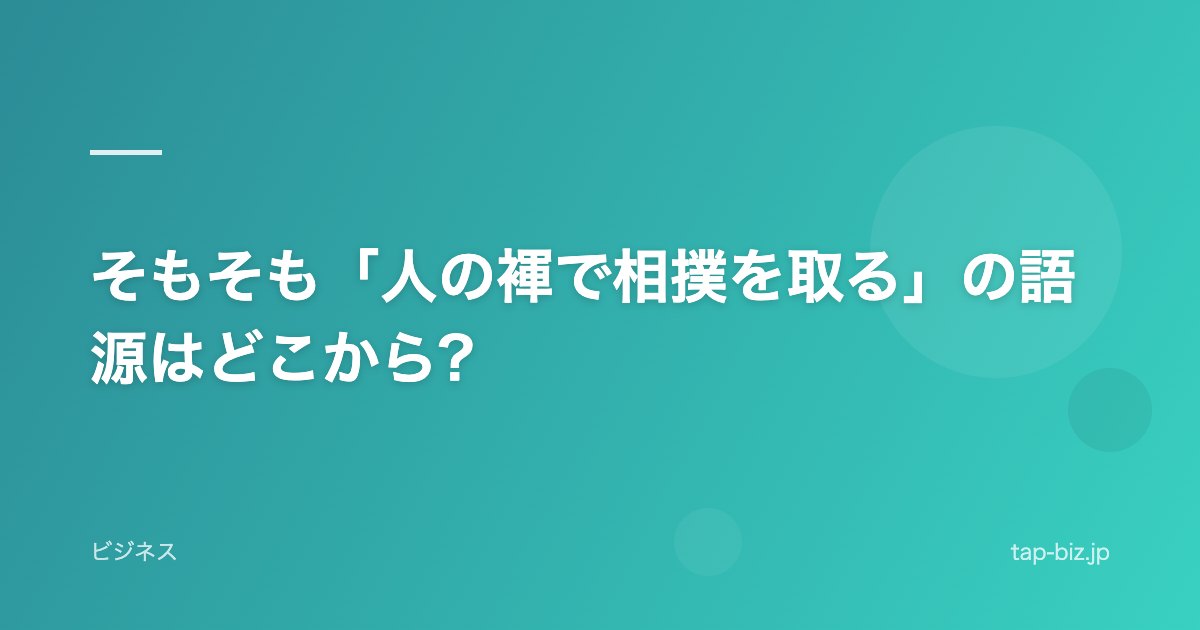 そもそも「人の褌で相撲を取る」の語源はどこから?