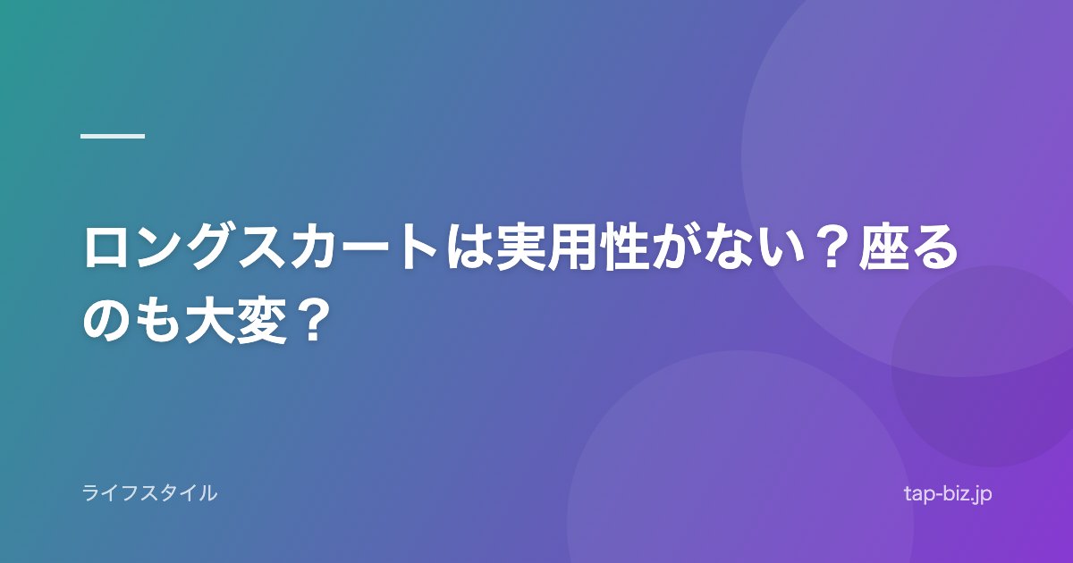 ロングスカートは実用性がない？座るのも大変？