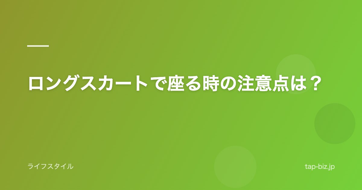 ロングスカートで座る時の注意点は？