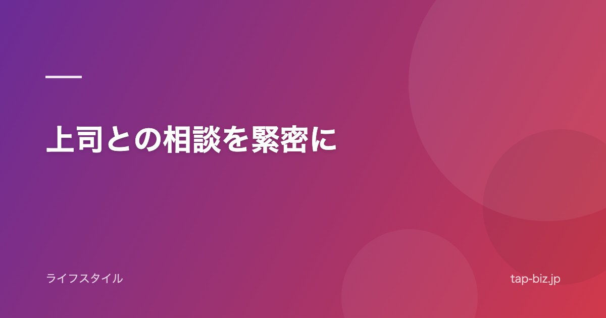 上司との相談を緊密に