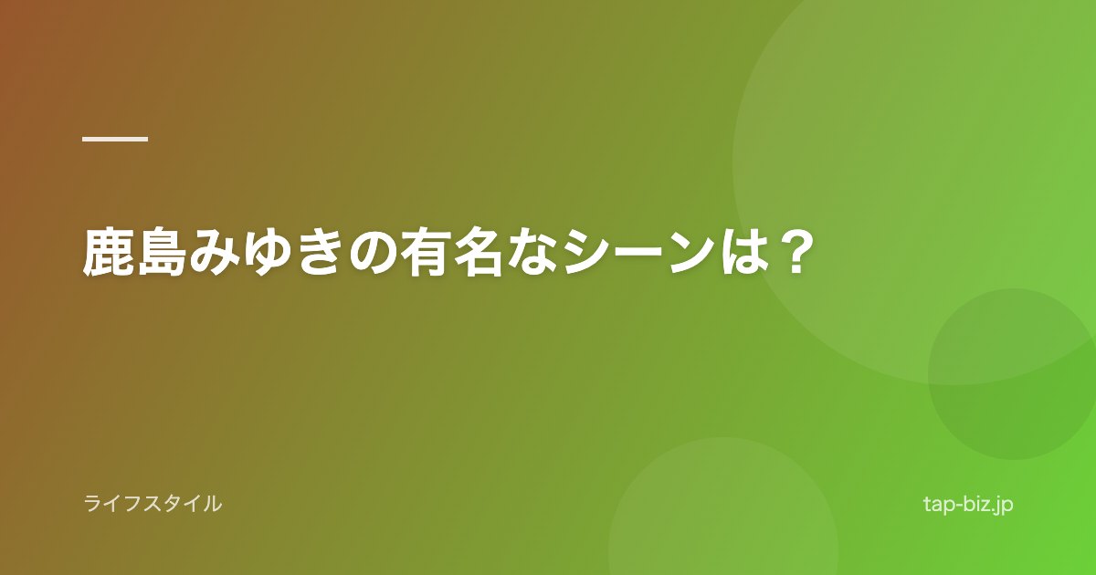 鹿島みゆきの有名なシーンは？