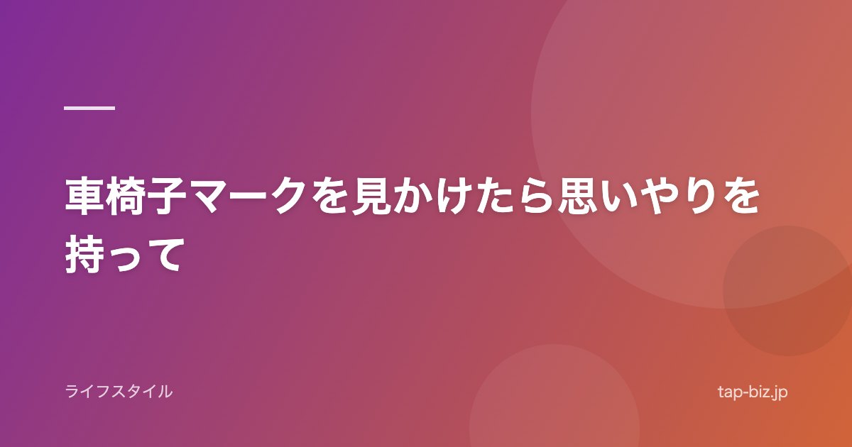 車椅子マークを見かけたら思いやりを持って