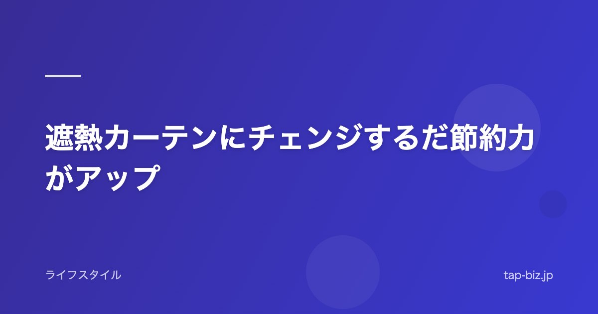 遮熱カーテンにチェンジするだ節約力がアップ