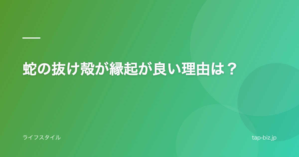 蛇の抜け殻が縁起が良い理由は？