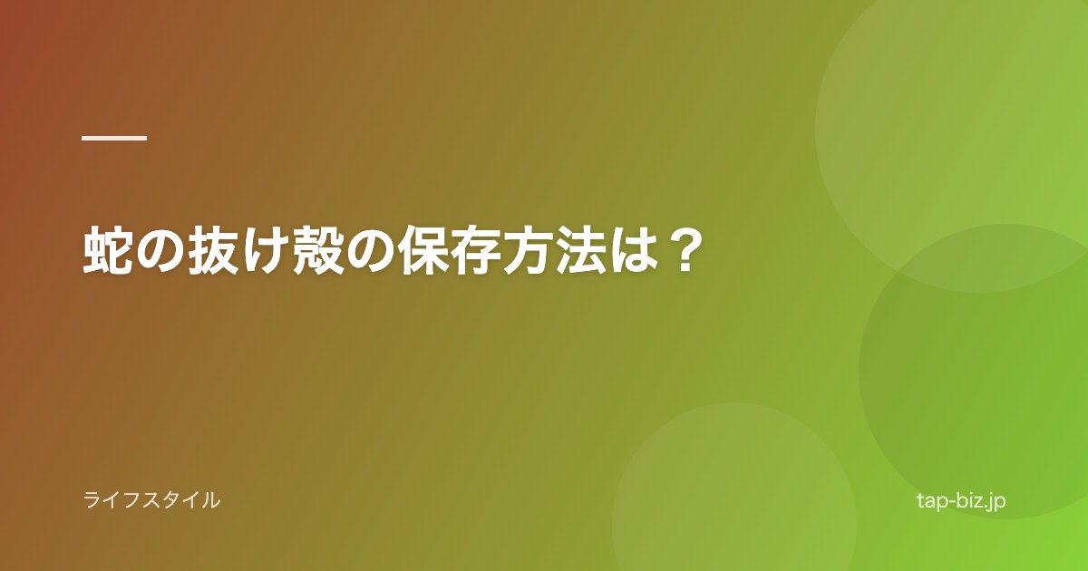 蛇の抜け殻の保存方法は？