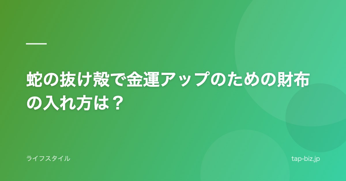 蛇の抜け殻で金運アップのための財布の入れ方は？