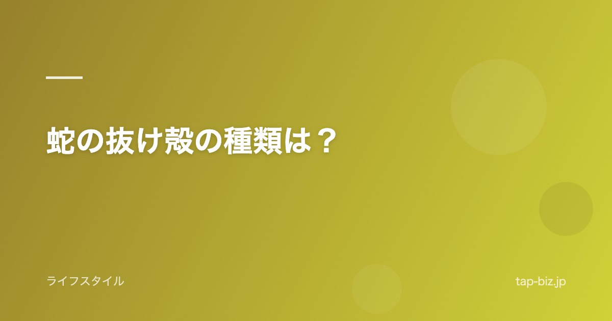 蛇の抜け殻の種類は？