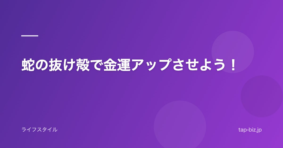 蛇の抜け殻で金運アップさせよう！