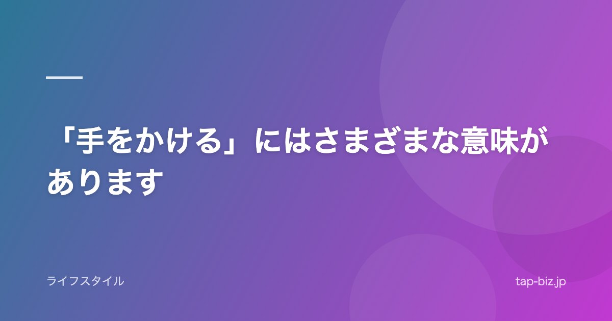 「手をかける」にはさまざまな意味があります