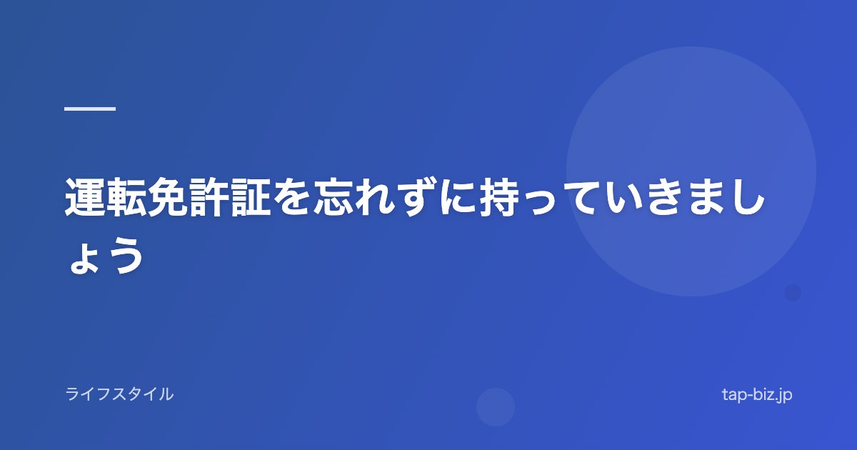 運転免許証を忘れずに持っていきましょう