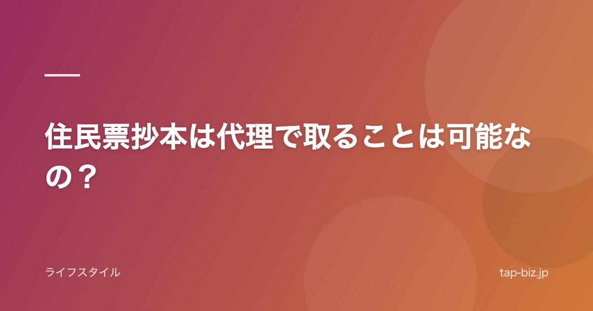 住民票抄本は代理で取ることは可能なの？