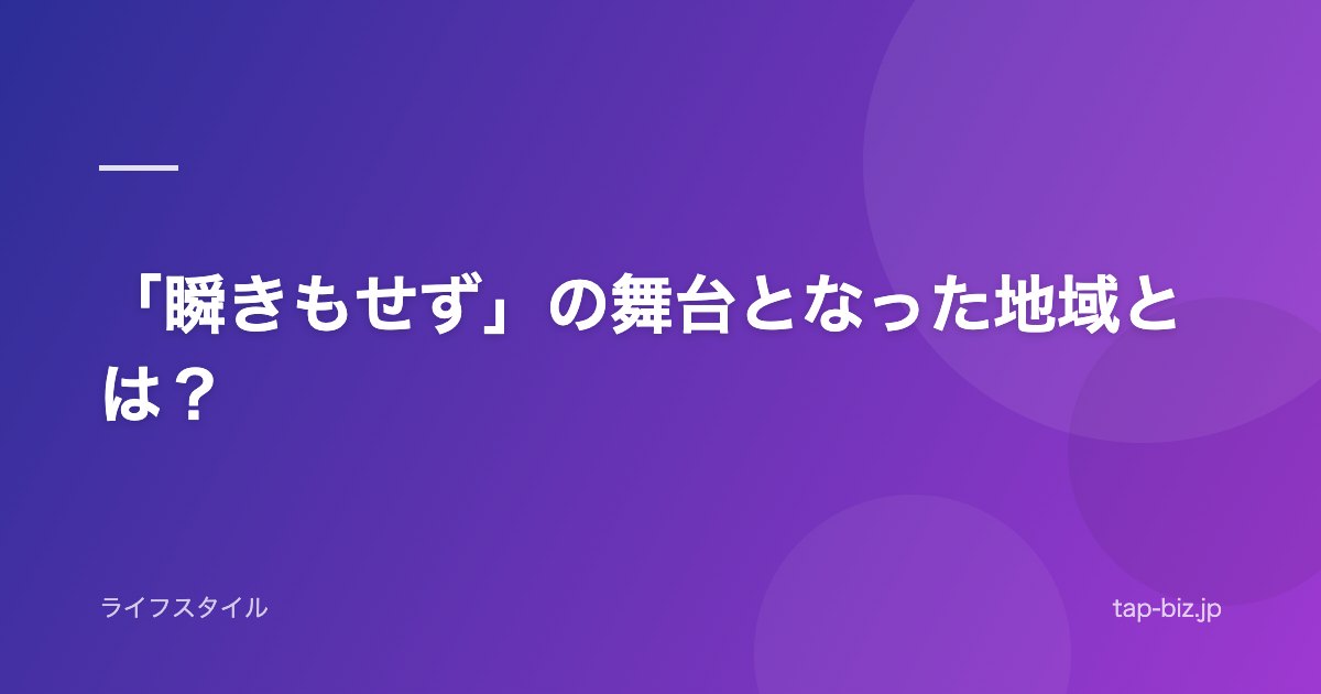 「瞬きもせず」の舞台となった地域とは？