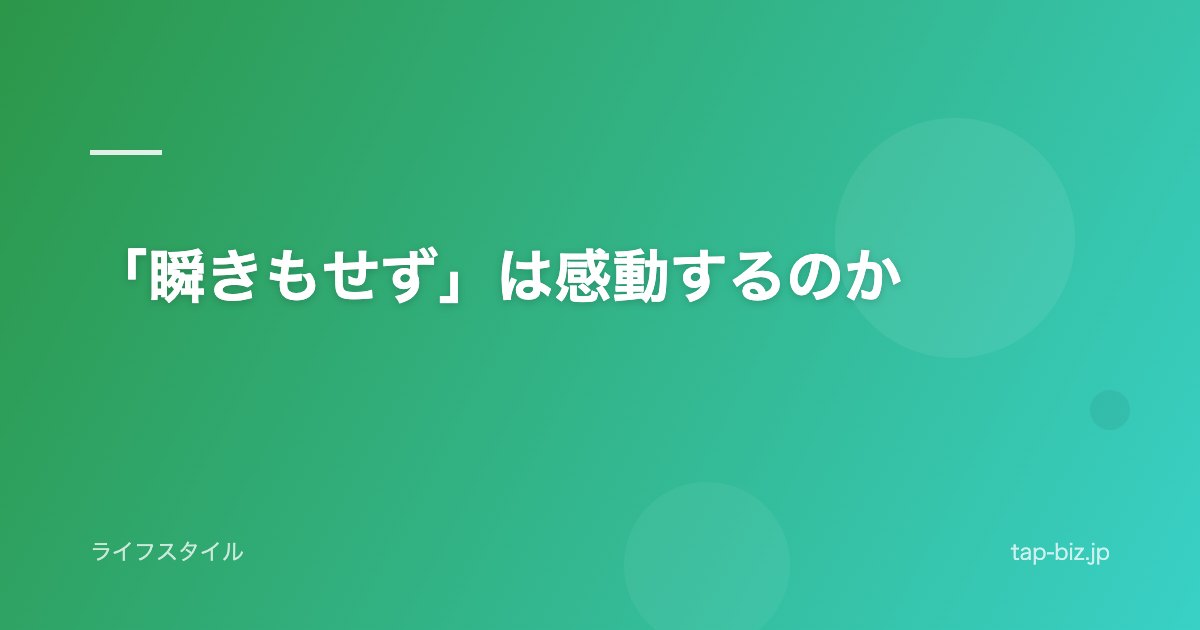 「瞬きもせず」は感動するのか