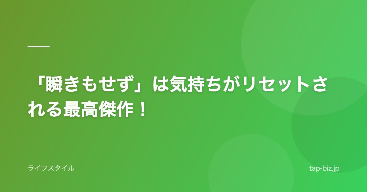 「瞬きもせず」は気持ちがリセットされる最高傑作！