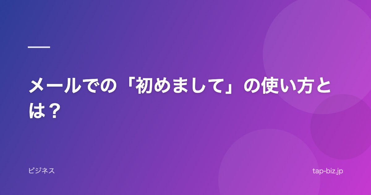 メールでの「初めまして」の使い方とは？